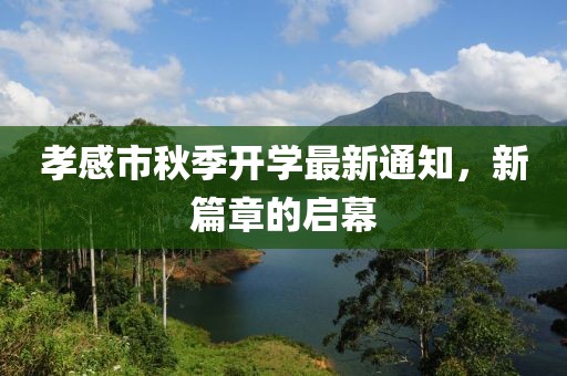 孝感市秋季開學(xué)最新通知，新篇章的啟幕