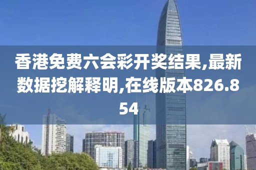 香港免費六會彩開獎結(jié)果,最新數(shù)據(jù)挖解釋明,在線版本826.854