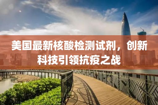 美國最新核酸檢測試劑，創(chuàng)新科技引領(lǐng)抗疫之戰(zhàn)