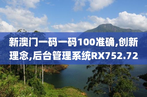 新澳門一碼一碼100準確,創(chuàng)新理念,后臺管理系統(tǒng)RX752.72