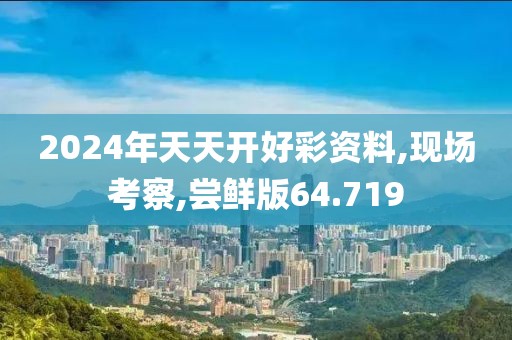 2024年天天開好彩資料,現(xiàn)場考察,嘗鮮版64.719