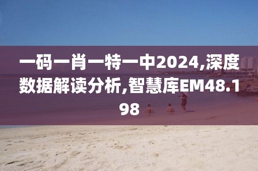 一碼一肖一特一中2024,深度數(shù)據(jù)解讀分析,智慧庫EM48.198