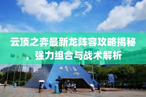 云頂之弈最新龍陣容攻略揭秘，強力組合與戰(zhàn)術(shù)解析