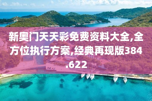 新奧門(mén)天天彩免費(fèi)資料大全,全方位執(zhí)行方案,經(jīng)典再現(xiàn)版384.622