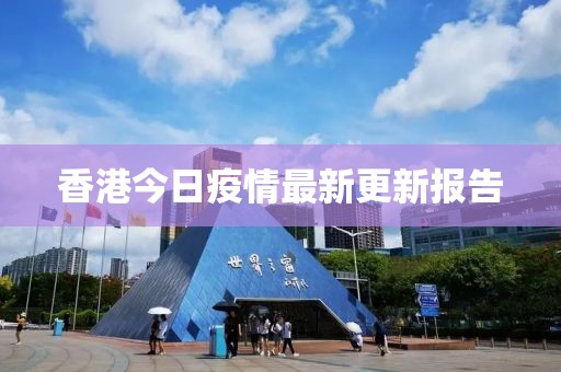 香港今日疫情最新更新報告