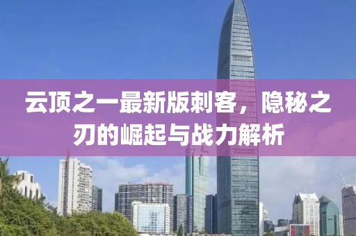 云頂之一最新版刺客，隱秘之刃的崛起與戰(zhàn)力解析