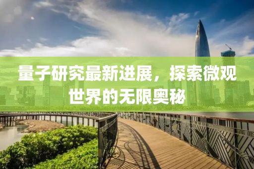 量子研究最新進(jìn)展，探索微觀世界的無限奧秘