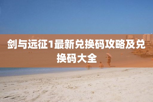 劍與遠(yuǎn)征1最新兌換碼攻略及兌換碼大全