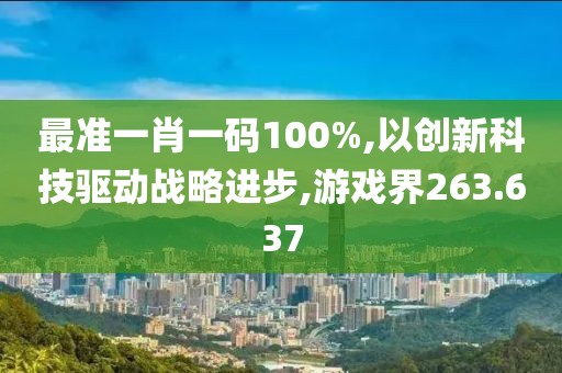 最準(zhǔn)一肖一碼100%,以創(chuàng)新科技驅(qū)動戰(zhàn)略進(jìn)步,游戲界263.637