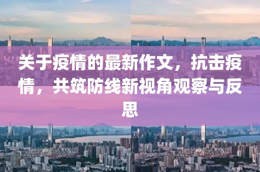 關(guān)于疫情的最新作文，抗擊疫情，共筑防線新視角觀察與反思