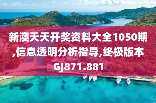 新澳天天開獎資料大全1050期,信息透明分析指導(dǎo),終極版本GJ871.881