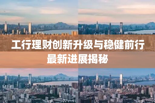 工行理財創(chuàng)新升級與穩(wěn)健前行最新進展揭秘