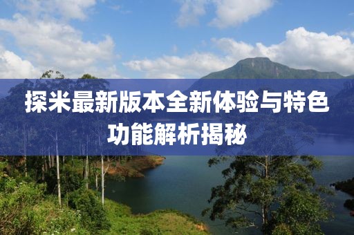探米最新版本全新體驗(yàn)與特色功能解析揭秘