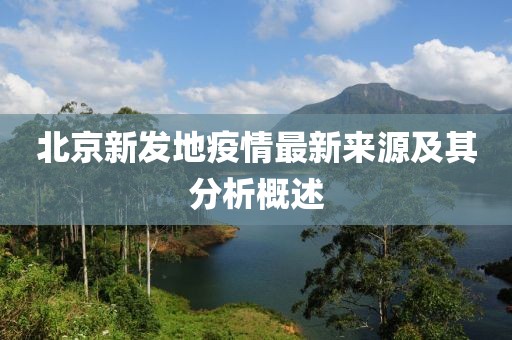 北京新發(fā)地疫情最新來(lái)源及其分析概述