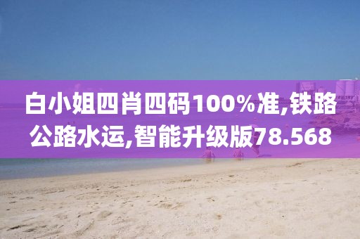 白小姐四肖四碼100%準(zhǔn),鐵路公路水運(yùn),智能升級(jí)版78.568