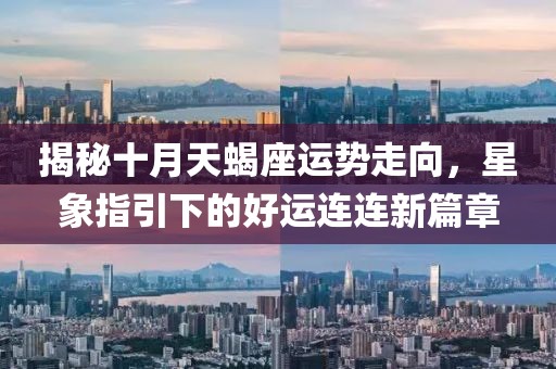揭秘十月天蝎座運(yùn)勢走向，星象指引下的好運(yùn)連連新篇章