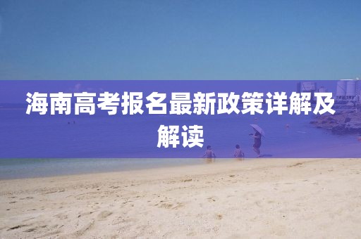 海南高考報名最新政策詳解及解讀
