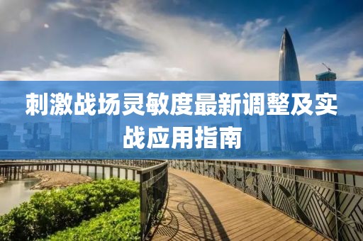 刺激戰(zhàn)場(chǎng)靈敏度最新調(diào)整及實(shí)戰(zhàn)應(yīng)用指南