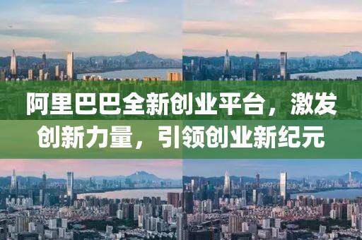阿里巴巴全新創(chuàng)業(yè)平臺，激發(fā)創(chuàng)新力量，引領創(chuàng)業(yè)新紀元