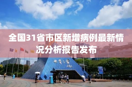 全國(guó)31省市區(qū)新增病例最新情況分析報(bào)告發(fā)布