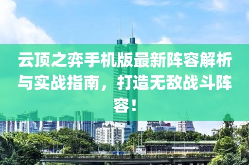 云頂之弈手機版最新陣容解析與實戰(zhàn)指南，打造無敵戰(zhàn)斗陣容！