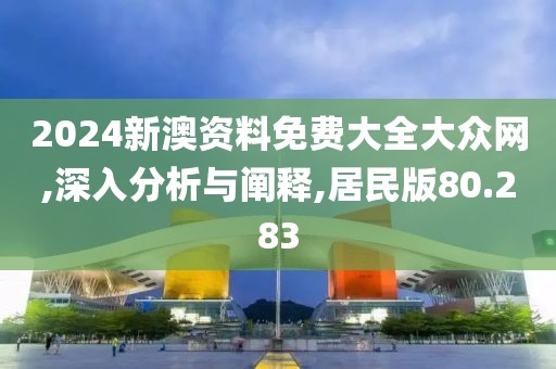 2024新澳資料免費(fèi)大全大眾網(wǎng),深入分析與闡釋,居民版80.283