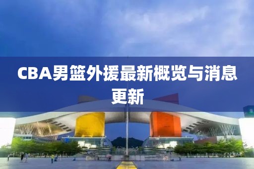 CBA男籃外援最新概覽與消息更新
