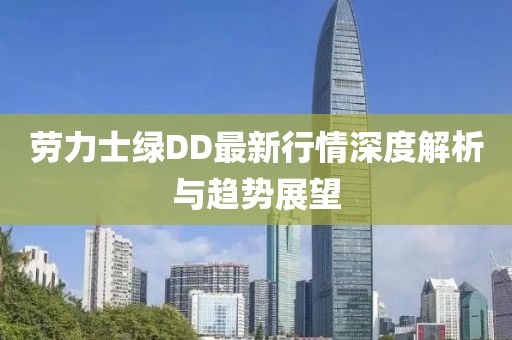 勞力士綠DD最新行情深度解析與趨勢展望