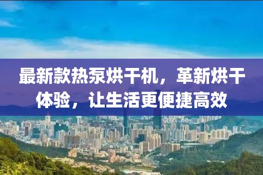 最新款熱泵烘干機，革新烘干體驗，讓生活更便捷高效