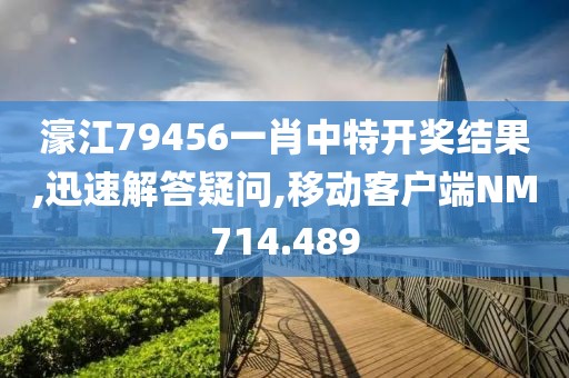 濠江79456一肖中特開獎(jiǎng)結(jié)果,迅速解答疑問,移動(dòng)客戶端NM714.489