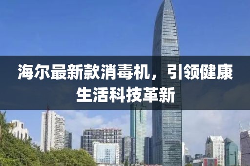 海爾最新款消毒機，引領健康生活科技革新