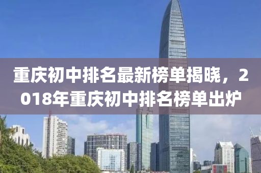 重慶初中排名最新榜單揭曉，2018年重慶初中排名榜單出爐
