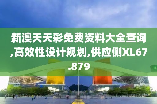 新澳天天彩免費(fèi)資料大全查詢,高效性設(shè)計(jì)規(guī)劃,供應(yīng)側(cè)XL67.879