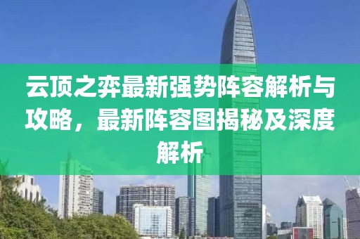 云頂之弈最新強(qiáng)勢陣容解析與攻略，最新陣容圖揭秘及深度解析