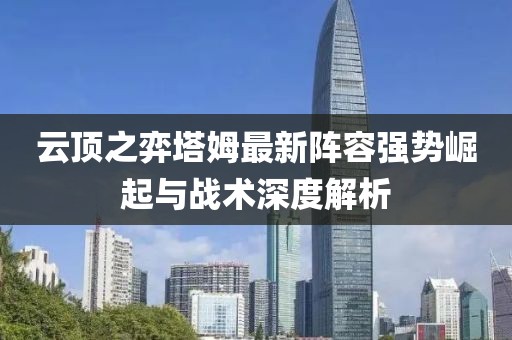 云頂之弈塔姆最新陣容強(qiáng)勢崛起與戰(zhàn)術(shù)深度解析