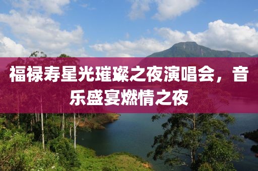 福祿壽星光璀璨之夜演唱會(huì)，音樂盛宴燃情之夜