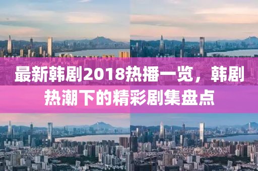 最新韓劇2018熱播一覽，韓劇熱潮下的精彩劇集盤(pán)點(diǎn)