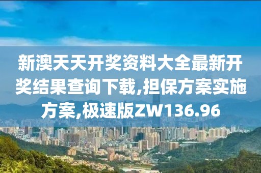 新澳天天開獎(jiǎng)資料大全最新開獎(jiǎng)結(jié)果查詢下載,擔(dān)保方案實(shí)施方案,極速版ZW136.96