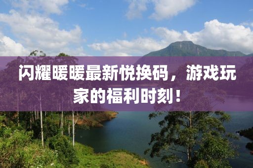 閃耀暖暖最新悅換碼，游戲玩家的福利時(shí)刻！