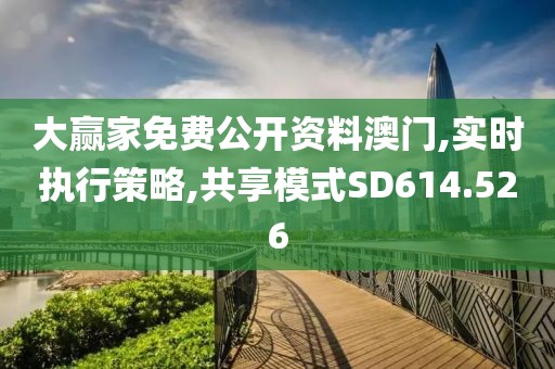 大贏家免費公開資料澳門,實時執(zhí)行策略,共享模式SD614.526