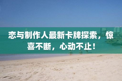 戀與制作人最新卡牌探索，驚喜不斷，心動(dòng)不止！