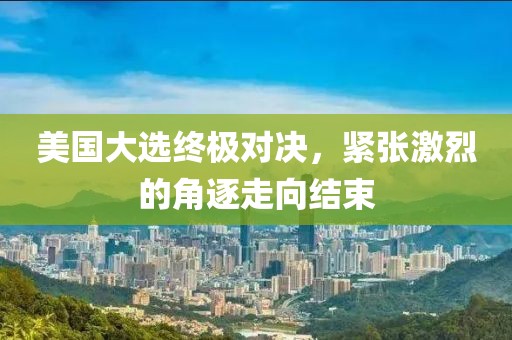 美國大選終極對決，緊張激烈的角逐走向結(jié)束