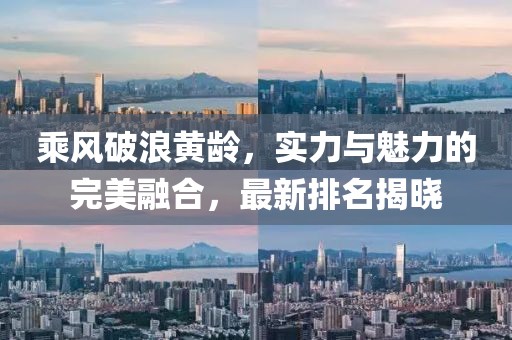 乘風(fēng)破浪黃齡，實(shí)力與魅力的完美融合，最新排名揭曉
