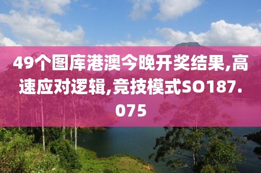 49個(gè)圖庫港澳今晚開獎(jiǎng)結(jié)果,高速應(yīng)對(duì)邏輯,競(jìng)技模式SO187.075