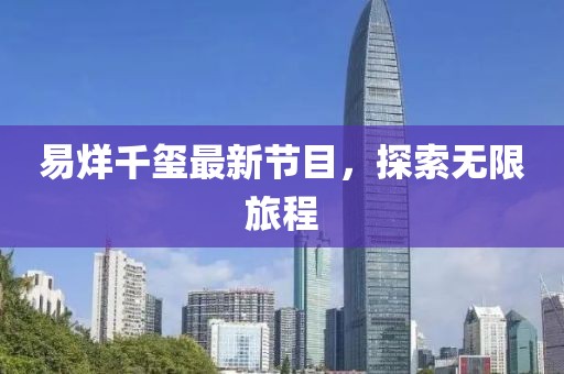 易烊千璽最新節(jié)目，探索無限旅程