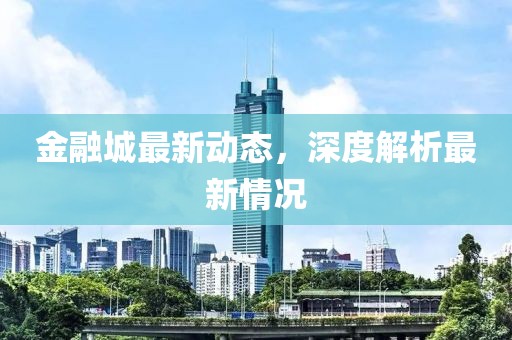 金融城最新動態(tài)，深度解析最新情況