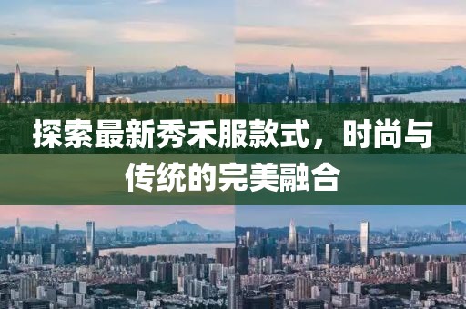 探索最新秀禾服款式，時尚與傳統(tǒng)的完美融合