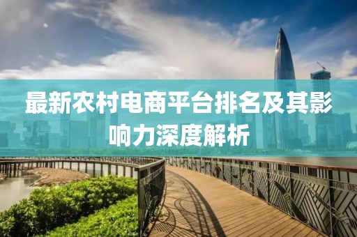 最新農(nóng)村電商平臺(tái)排名及其影響力深度解析