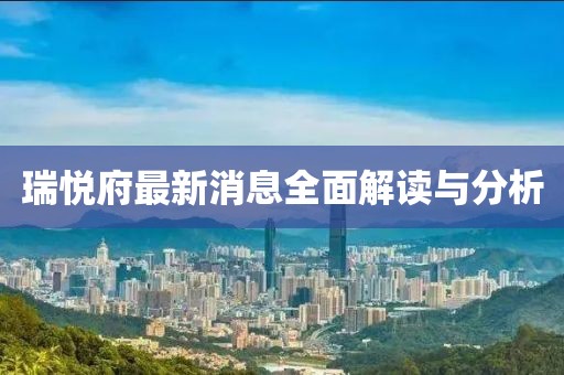 瑞悅府最新消息全面解讀與分析