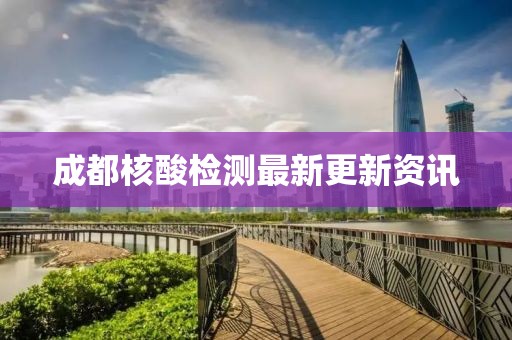 成都核酸檢測最新更新資訊